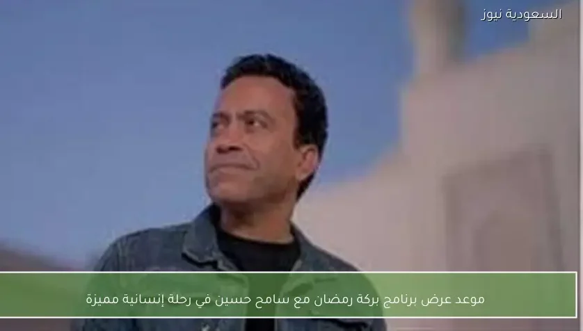 موعد عرض برنامج بركة رمضان مع سامح حسين في رحلة إنسانية مميزة