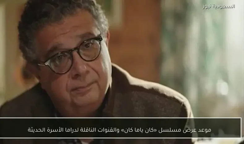 موعد عرض مسلسل «كان ياما كان» والقنوات الناقلة لدراما الأسرة الحديثة