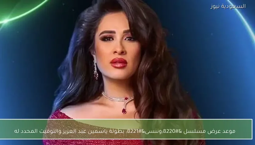موعد عرض مسلسل “وننسى” بطولة ياسمين عبد العزيز والتوقيت المحدد له