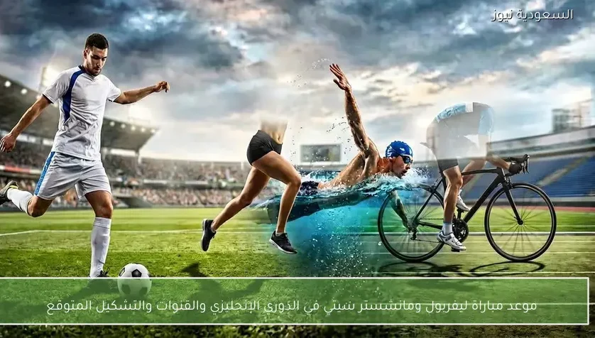 موعد مباراة ليفربول ومانشستر سيتي في الدوري الإنجليزي والقنوات والتشكيل المتوقع