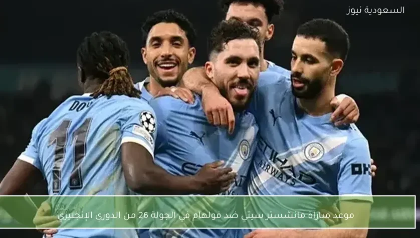 موعد مباراة مانشستر سيتي ضد فولهام في الجولة 26 من الدوري الإنجليزي