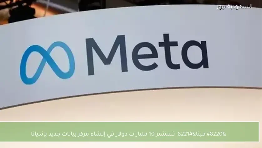 “ميتا” تستثمر 10 مليارات دولار في إنشاء مركز بيانات جديد بإنديانا