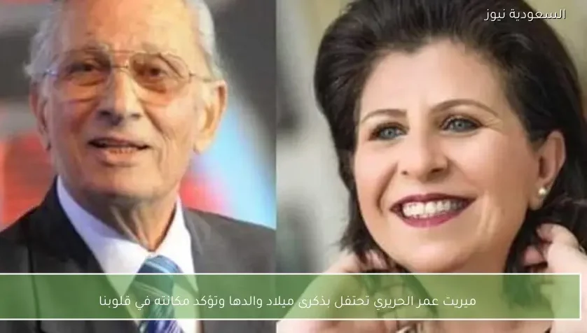 ميريت عمر الحريري تحتفل بذكرى ميلاد والدها وتؤكد مكانته في قلوبنا