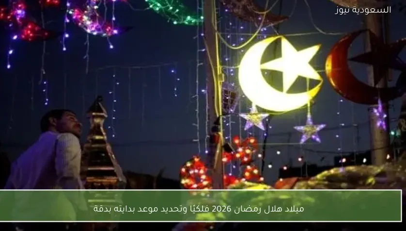 ميلاد هلال رمضان 2026 فلكيًا وتحديد موعد بدايته بدقة