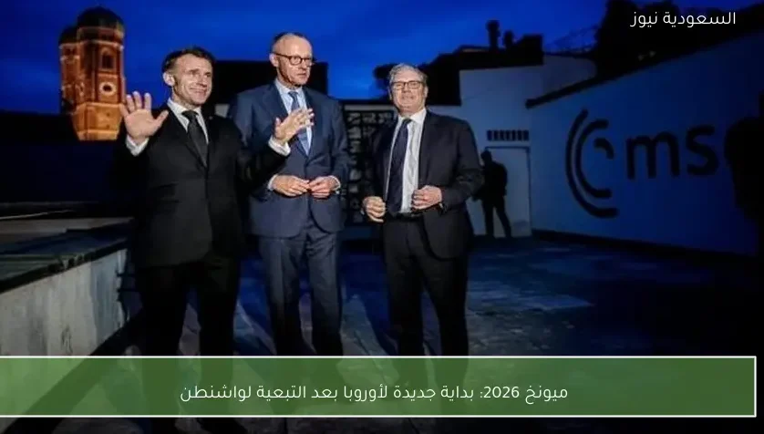 ميونخ 2026: بداية جديدة لأوروبا بعد التبعية لواشنطن