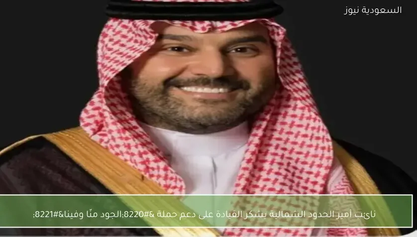 نائب أمير الحدود الشمالية يشكر القيادة على دعم حملة “الجود منّا وفينا”