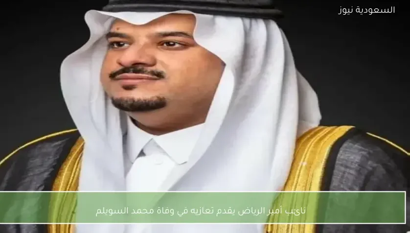 نائب أمير الرياض يقدم تعازيه في وفاة محمد السويلم