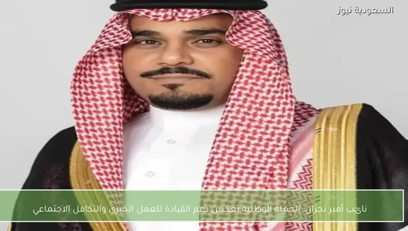 نائب أمير نجران: الحملة الوطنية تعكس دعم القيادة للعمل الخيري والتكافل الاجتماعي