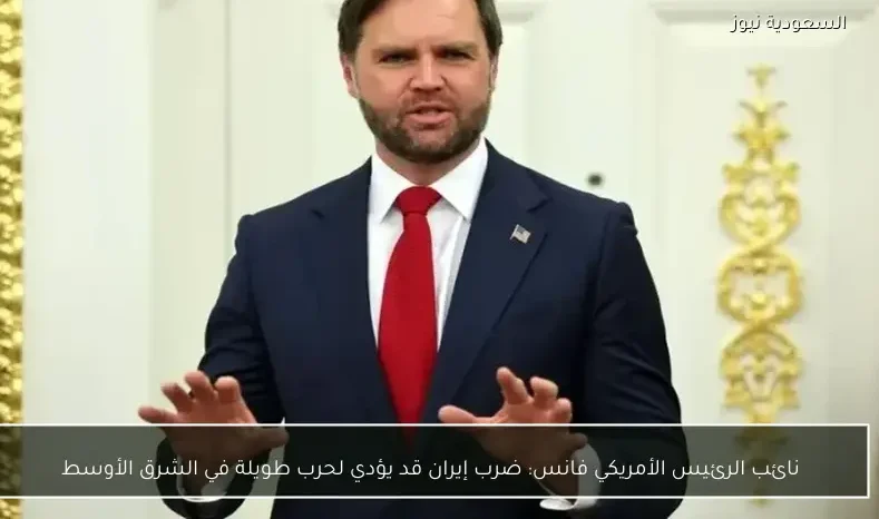 نائب الرئيس الأمريكي فانس: ضرب إيران قد يؤدي لحرب طويلة في الشرق الأوسط
