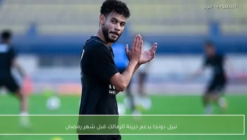 نبيل دونجا يدعم خزينة الزمالك قبل شهر رمضان