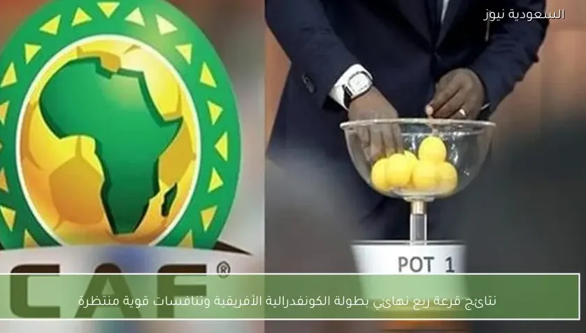 نتائج قرعة ربع نهائي بطولة الكونفدرالية الأفريقية وتنافسات قوية منتظرة