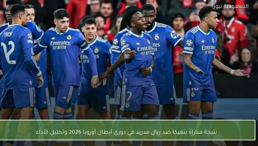 نتيجة مباراة بنفيكا ضد ريال مدريد في دوري أبطال أوروبا 2026 وتحليل الأداء