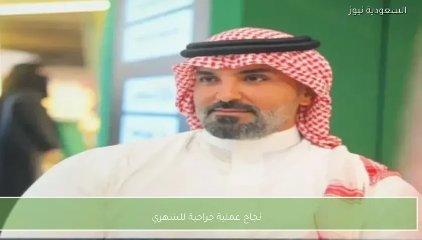 نجاح عملية جراحية للشهري