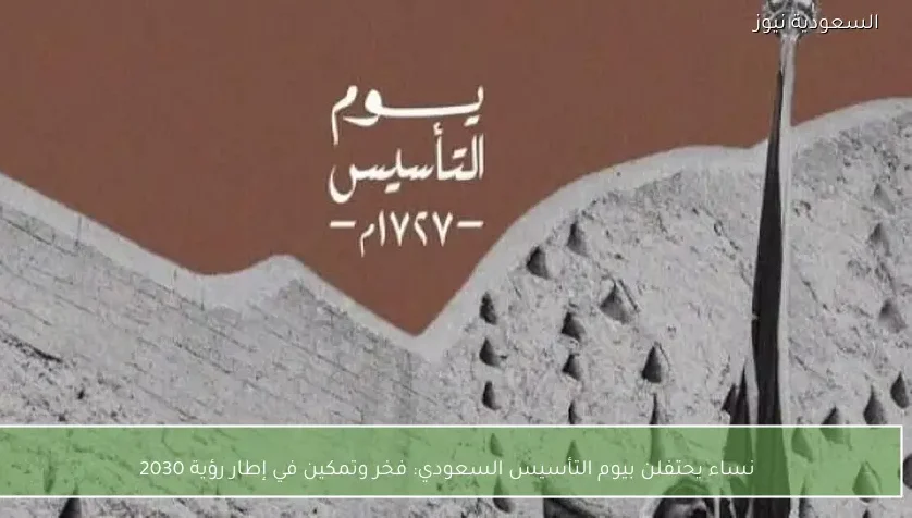 نساء يحتفلن بيوم التأسيس السعودي: فخر وتمكين في إطار رؤية 2030