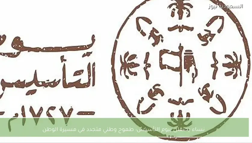 نساء يحتفلن بيوم التأسيس: طموح وطني متجدد في مسيرة الوطن