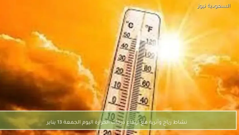 نشاط رياح وأتربة مع ارتفاع درجات الحرارة اليوم الجمعة 13 يناير