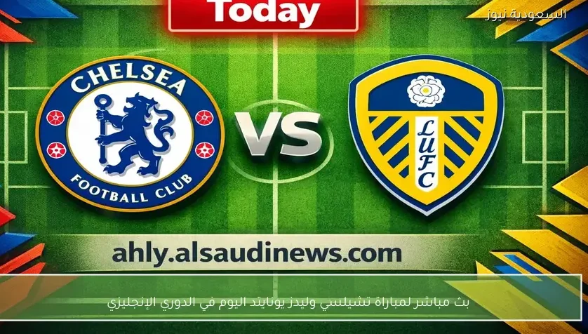 بث مباشر لمباراة تشيلسي وليدز يونايتد اليوم في الدوري الإنجليزي