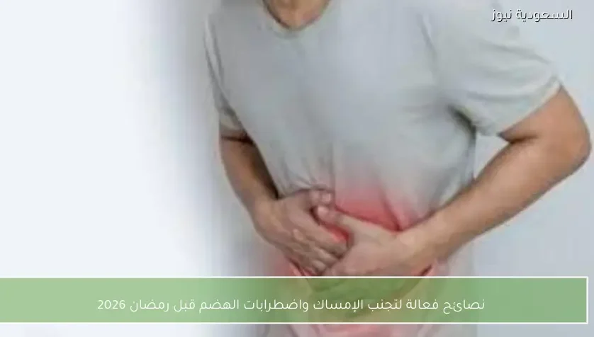 نصائح فعالة لتجنب الإمساك واضطرابات الهضم قبل رمضان 2026
