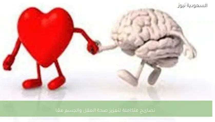 نصائح متكاملة لتعزيز صحة العقل والجسم معًا