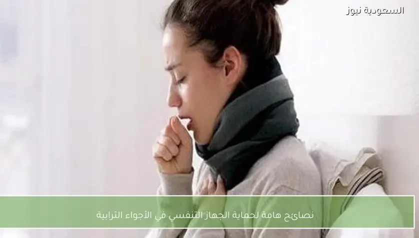 نصائح هامة لحماية الجهاز التنفسي في الأجواء الترابية