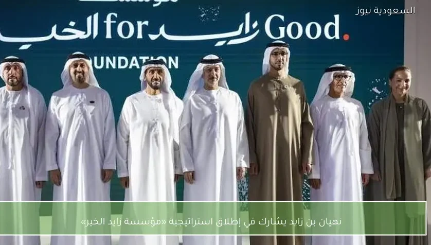 نهيان بن زايد يشارك في إطلاق استراتيجية «مؤسسة زايد الخير»