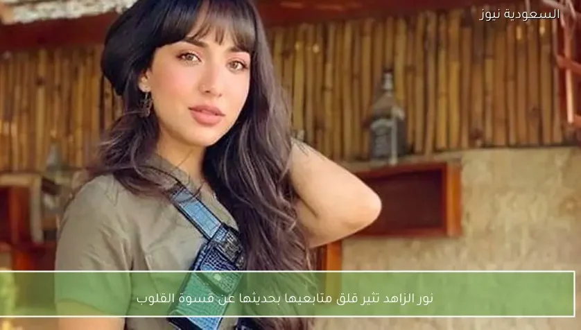 نور الزاهد تثير قلق متابعيها بحديثها عن قسوة القلوب
