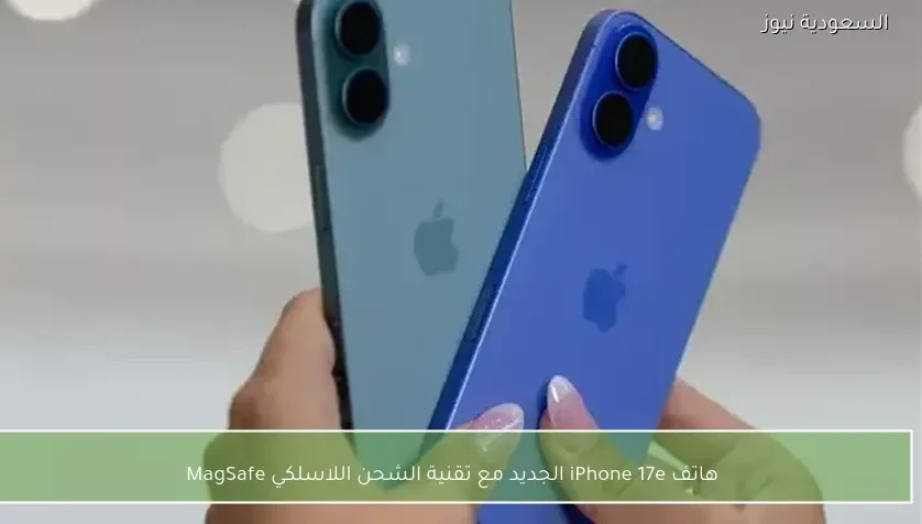 هاتف iPhone 17e الجديد مع تقنية الشحن اللاسلكي MagSafe
