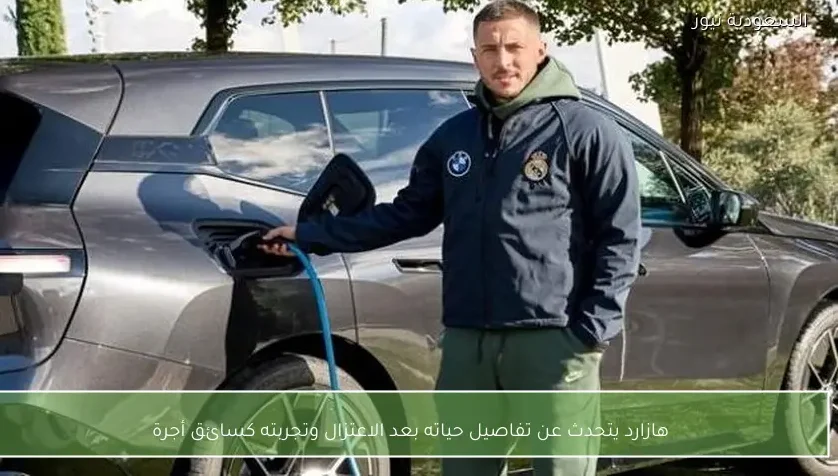 هازارد يتحدث عن تفاصيل حياته بعد الاعتزال وتجربته كسائق أجرة