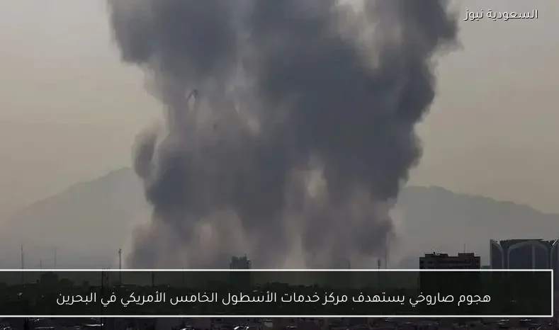 هجوم صاروخي يستهدف مركز خدمات الأسطول الخامس الأمريكي في البحرين