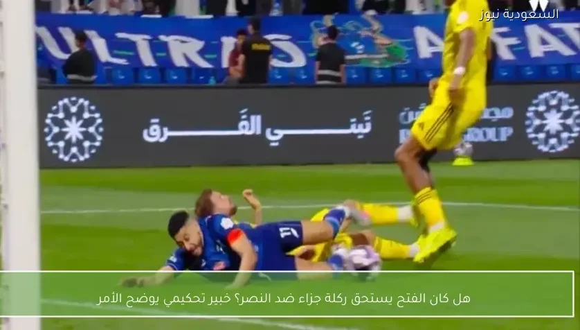 هل كان الفتح يستحق ركلة جزاء ضد النصر؟ خبير تحكيمي يوضح الأمر