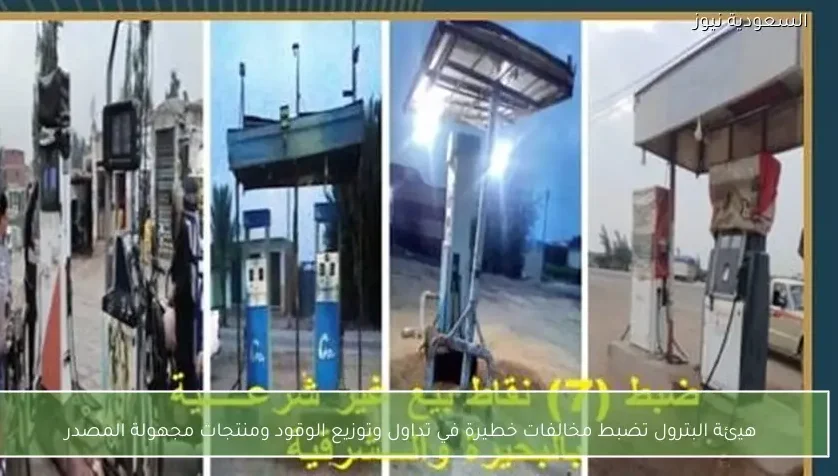 هيئة البترول تضبط مخالفات خطيرة في تداول وتوزيع الوقود ومنتجات مجهولة المصدر