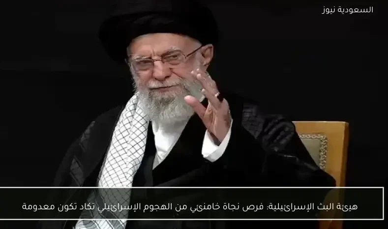 هيئة البث الإسرائيلية: فرص نجاة خامنئي من الهجوم الإسرائيلي تكاد تكون معدومة