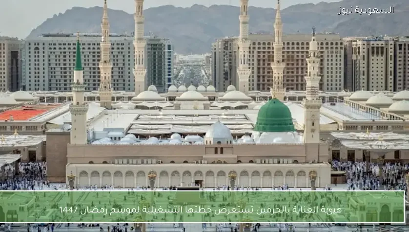 هيئة العناية بالحرمين تستعرض خطتها التشغيلية لموسم رمضان 1447