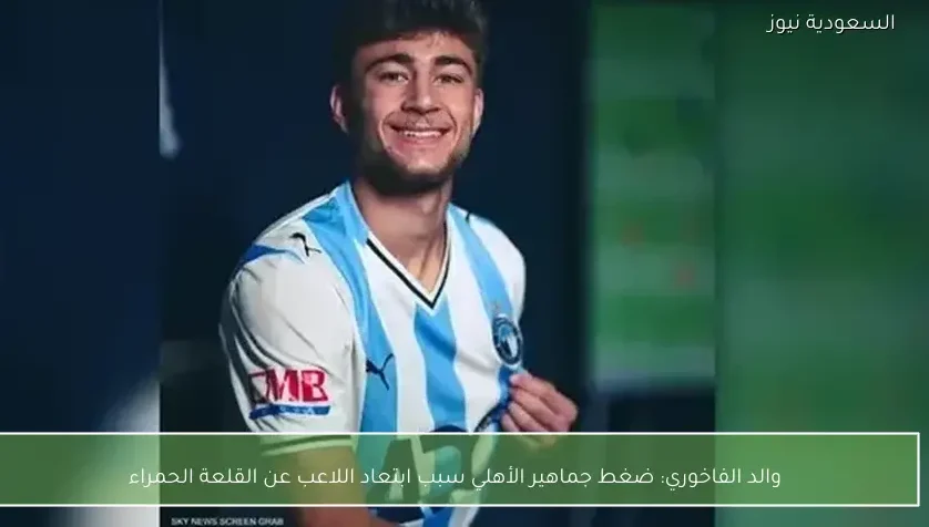 والد الفاخوري: ضغط جماهير الأهلي سبب ابتعاد اللاعب عن القلعة الحمراء