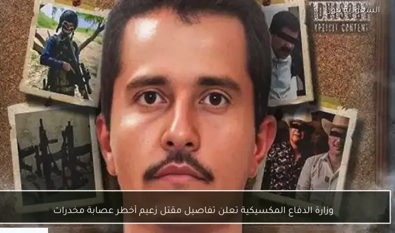 وزارة الدفاع المكسيكية تعلن تفاصيل مقتل زعيم أخطر عصابة مخدرات