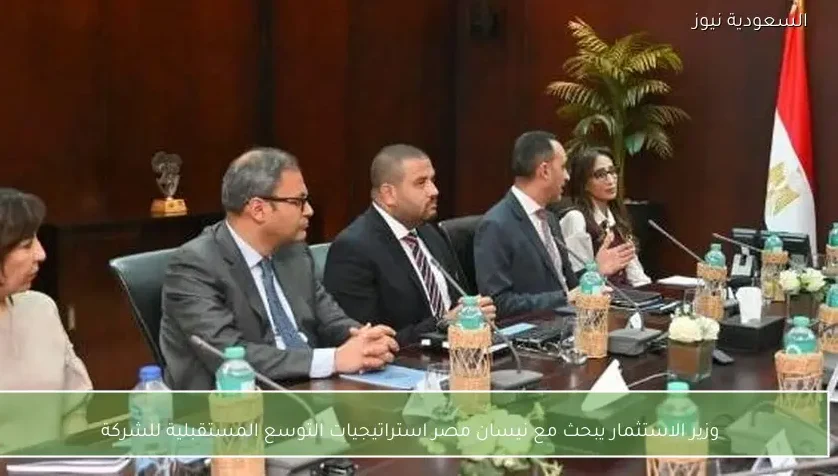 وزير الاستثمار يبحث مع نيسان مصر استراتيجيات التوسع المستقبلية للشركة