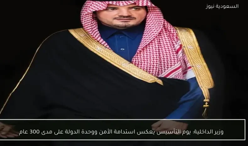 وزير الداخلية: يوم التأسيس يعكس استدامة الأمن ووحدة الدولة على مدى 300 عام