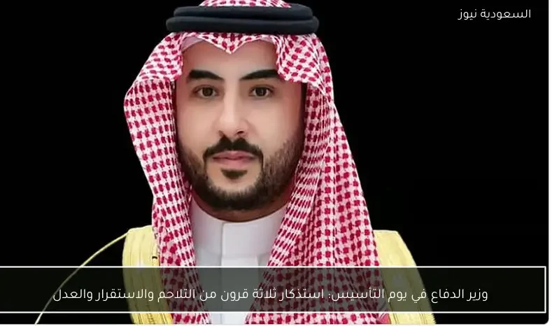 وزير الدفاع في يوم التأسيس: استذكار ثلاثة قرون من التلاحم والاستقرار والعدل