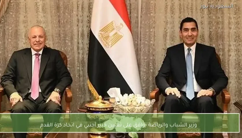 وزير الشباب والرياضة يوافق على تعيين خبير أجنبي في اتحاد كرة القدم