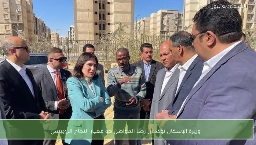 وزيرة الإسكان تؤكد أن رضا المواطن هو معيار النجاح الرئيسي