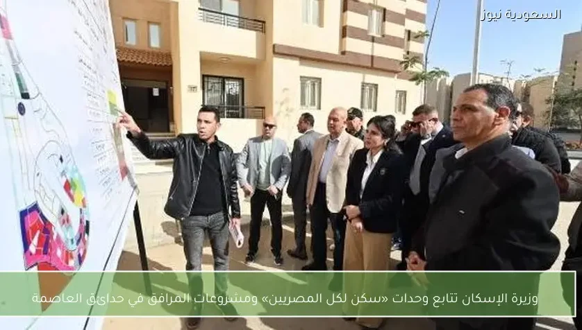 وزيرة الإسكان تتابع وحدات «سكن لكل المصريين» ومشروعات المرافق في حدائق العاصمة