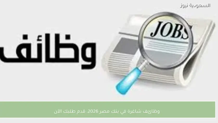 وظائف شاغرة في بنك مصر 2026، قدم طلبك الآن