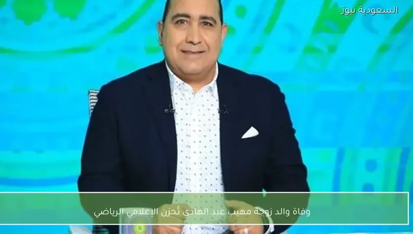 وفاة والد زوجة مهيب عبد الهادي تُحزن الإعلامي الرياضي