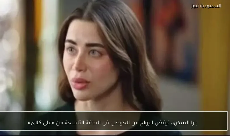 يارا السكري ترفض الزواج من العوضى في الحلقة التاسعة من «على كلاي»