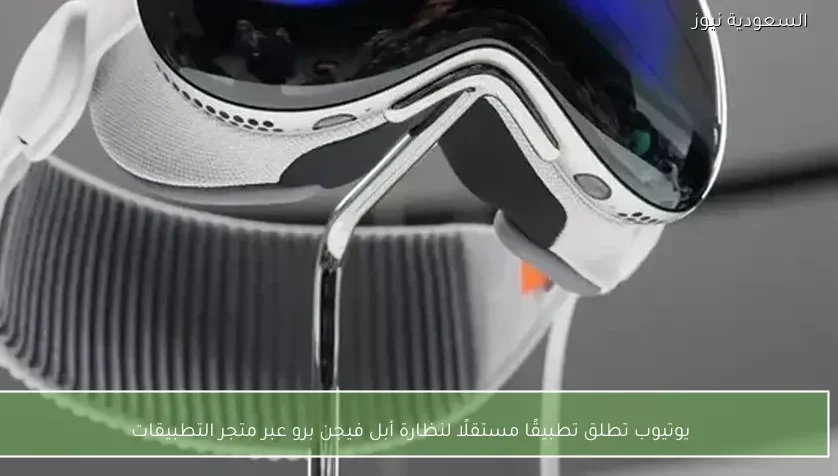 يوتيوب تطلق تطبيقًا مستقلًا لنظارة أبل فيجن برو عبر متجر التطبيقات