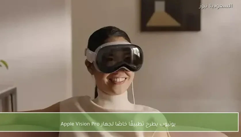 يوتيوب يطرح تطبيقًا خاصًا لجهاز Apple Vision Pro