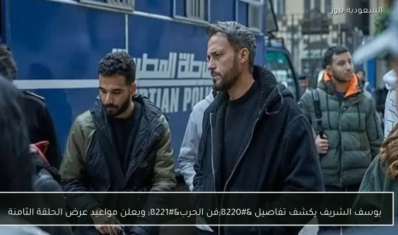 يوسف الشريف يكشف تفاصيل “فن الحرب” ويعلن مواعيد عرض الحلقة الثامنة