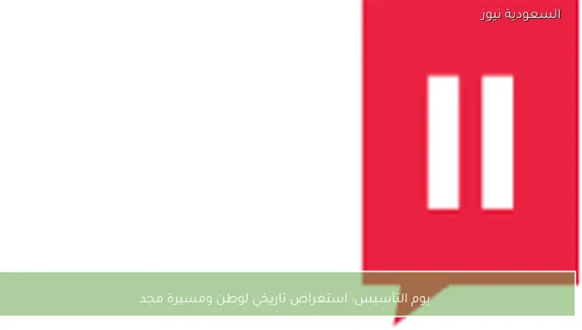 يوم التأسيس: استعراض تاريخي لوطن ومسيرة مجد