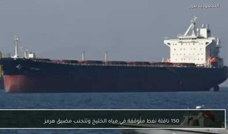 150 ناقلة نفط متوقفة في مياه الخليج وتتجنب مضيق هرمز