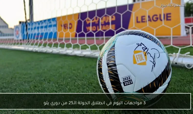 3 مواجهات اليوم في انطلاق الجولة الـ25 من دوري يلو